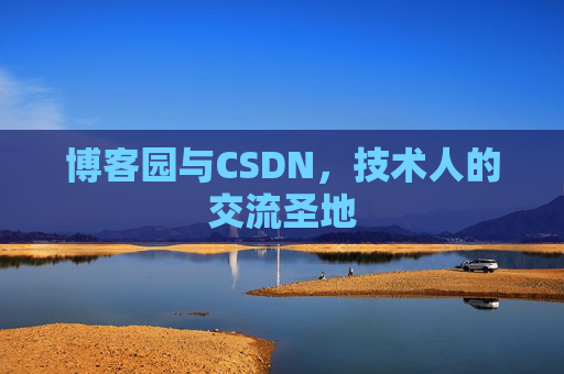博客园与CSDN,技术人的交流圣地 博客园与CSDN,技术人的交流圣地